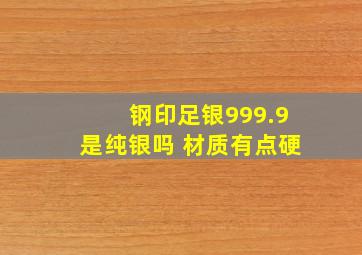 钢印足银999.9是纯银吗 材质有点硬